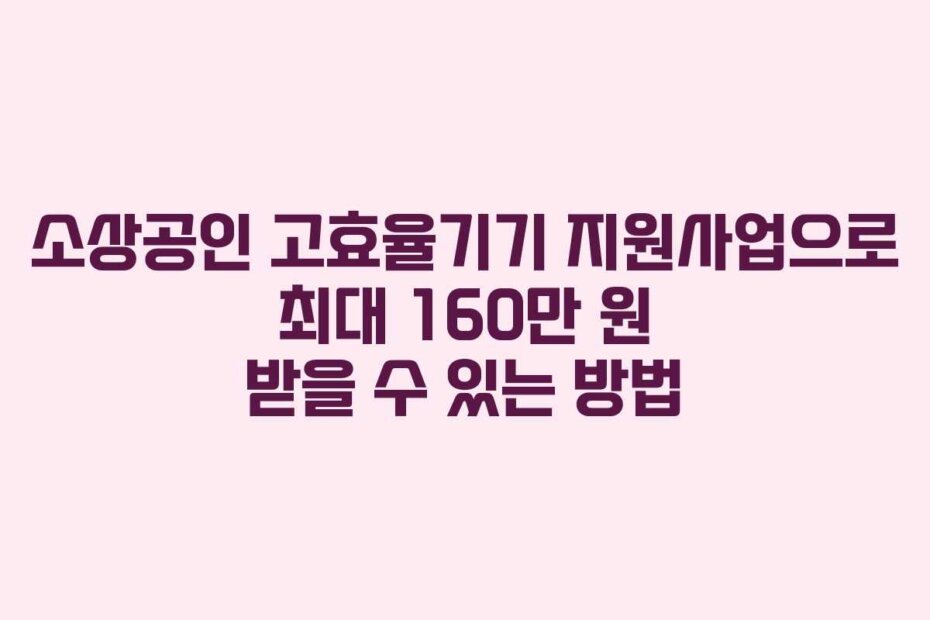 소상공인 고효율기기 지원사업으로 최대 160만 원 받을 수 있는 방법
