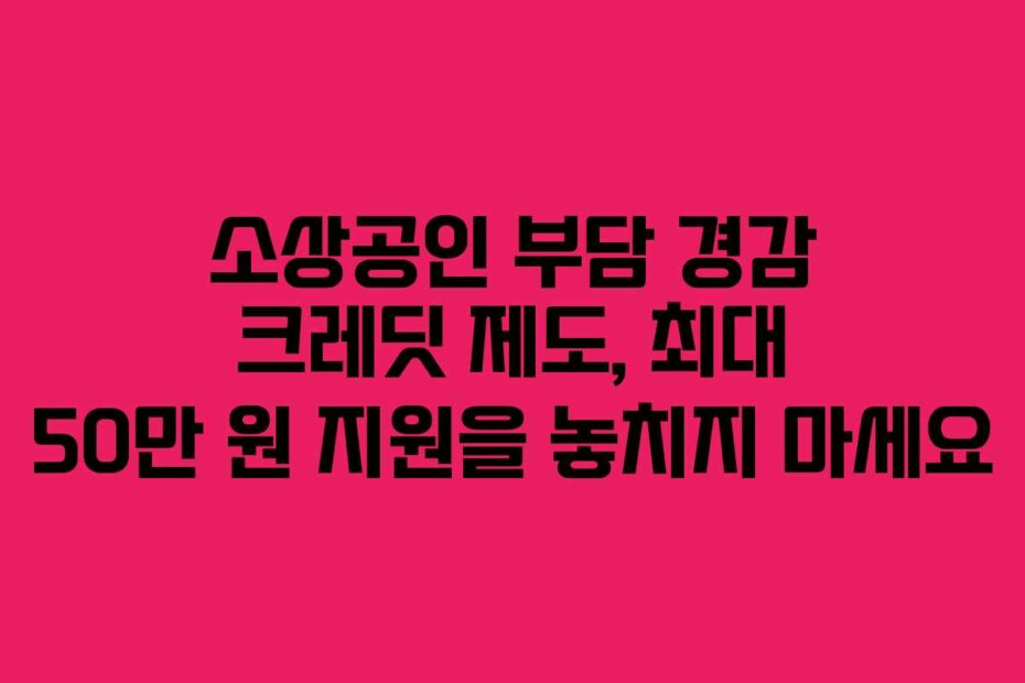 소상공인 부담 경감 크레딧 제도, 최대 50만 원 지원을 놓치지 마세요