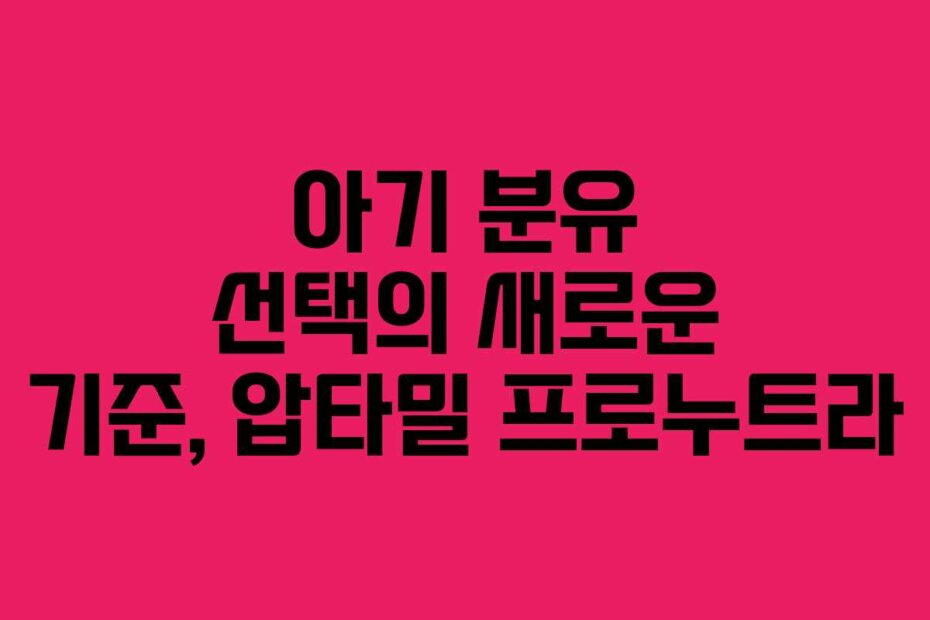 아기 분유 선택의 새로운 기준, 압타밀 프로누트라