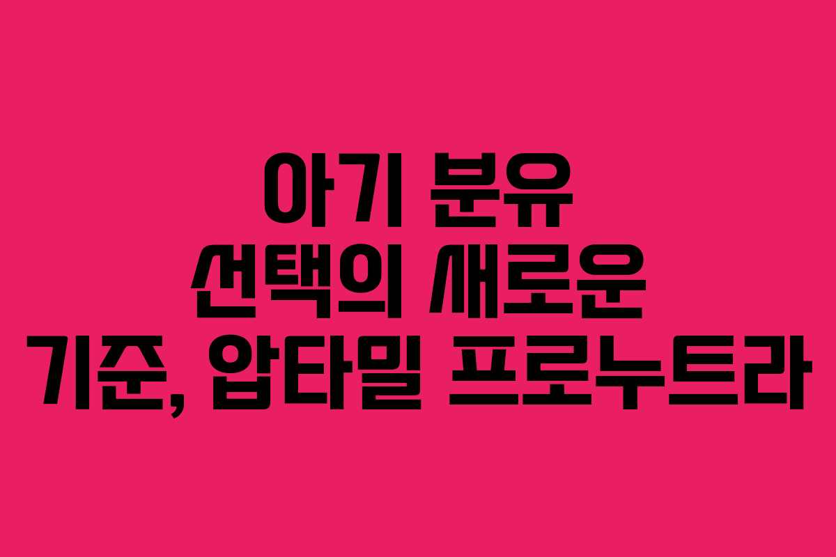 아기 분유 선택의 새로운 기준, 압타밀 프로누트라