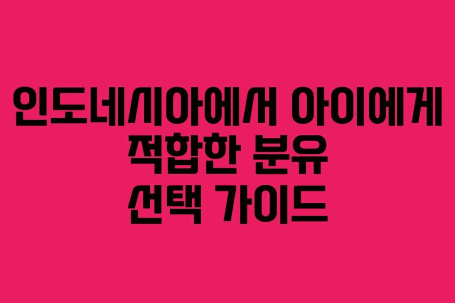 인도네시아에서 아이에게 적합한 분유 선택 가이드