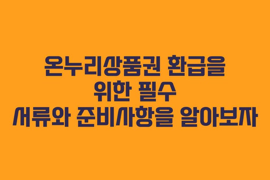 온누리상품권 환급을 위한 필수 서류와 준비사항을 알아보자