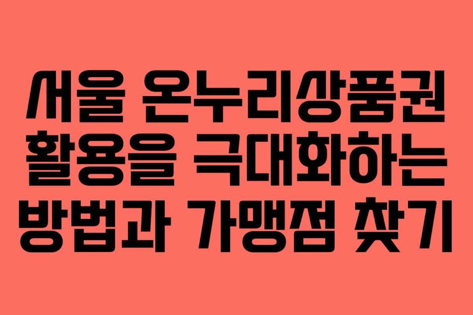서울 온누리상품권 활용을 극대화하는 방법과 가맹점 찾기