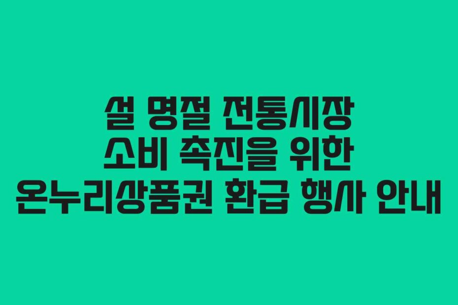 설 명절 전통시장 소비 촉진을 위한 온누리상품권 환급 행사 안내