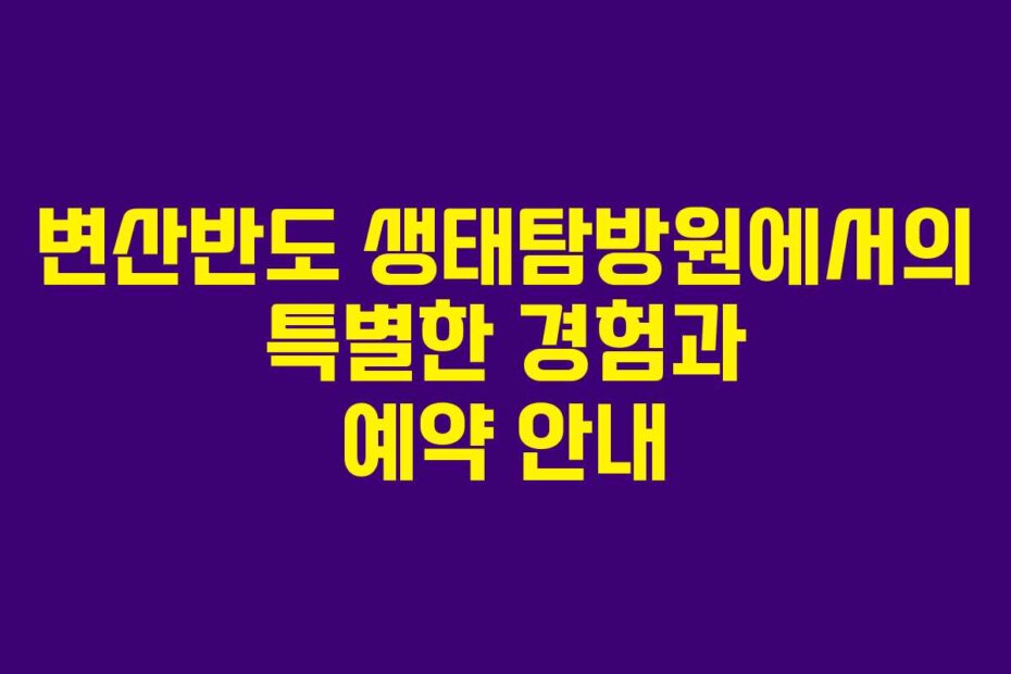 변산반도 생태탐방원에서의 특별한 경험과 예약 안내