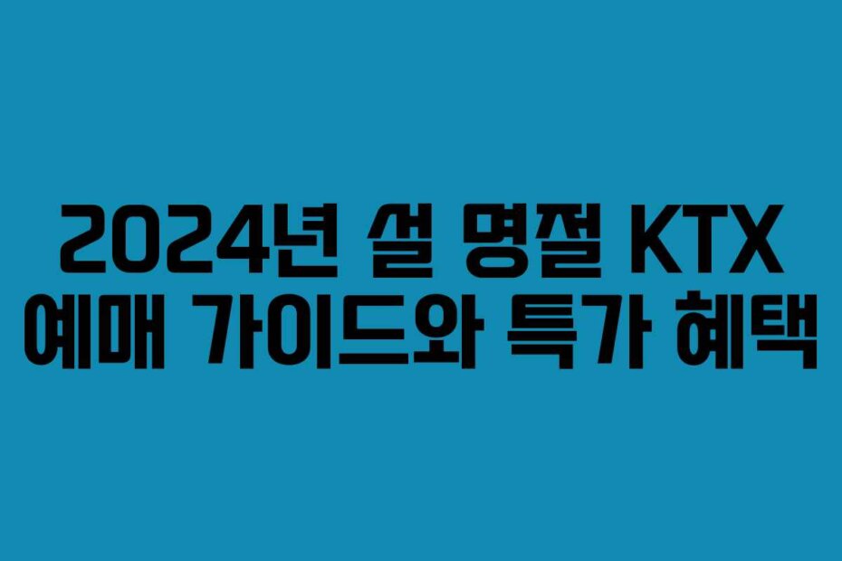2024년 설 명절 KTX 예매 가이드와 특가 혜택