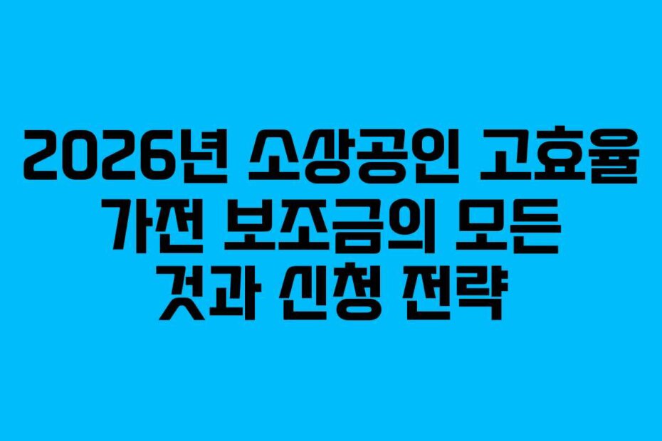 2026년 소상공인 고효율 가전 보조금의 모든 것과 신청 전략
