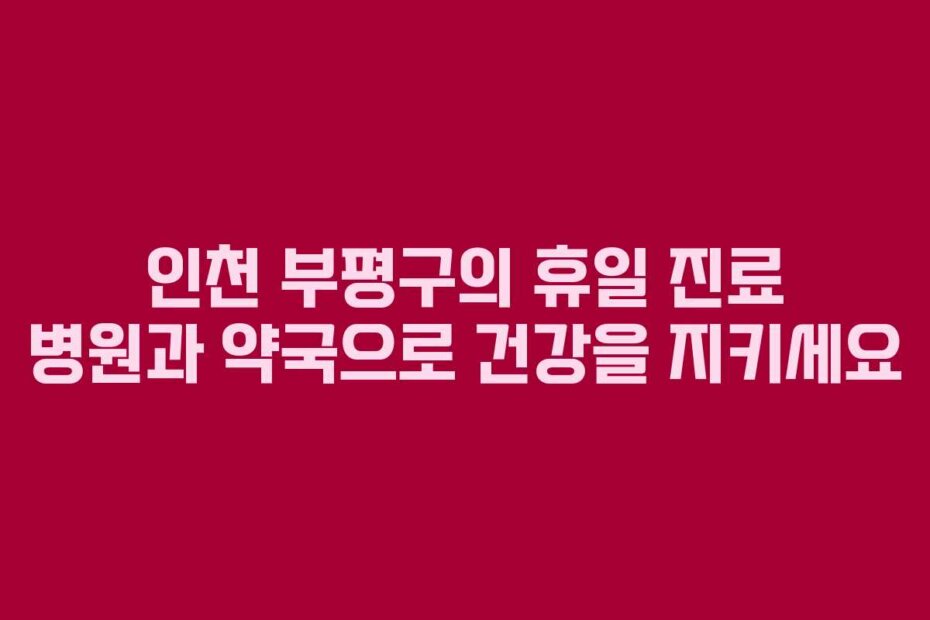 인천 부평구의 휴일 진료 병원과 약국으로 건강을 지키세요