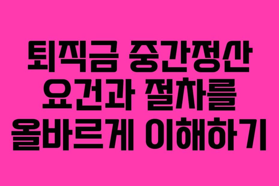 퇴직금 중간정산 요건과 절차를 올바르게 이해하기