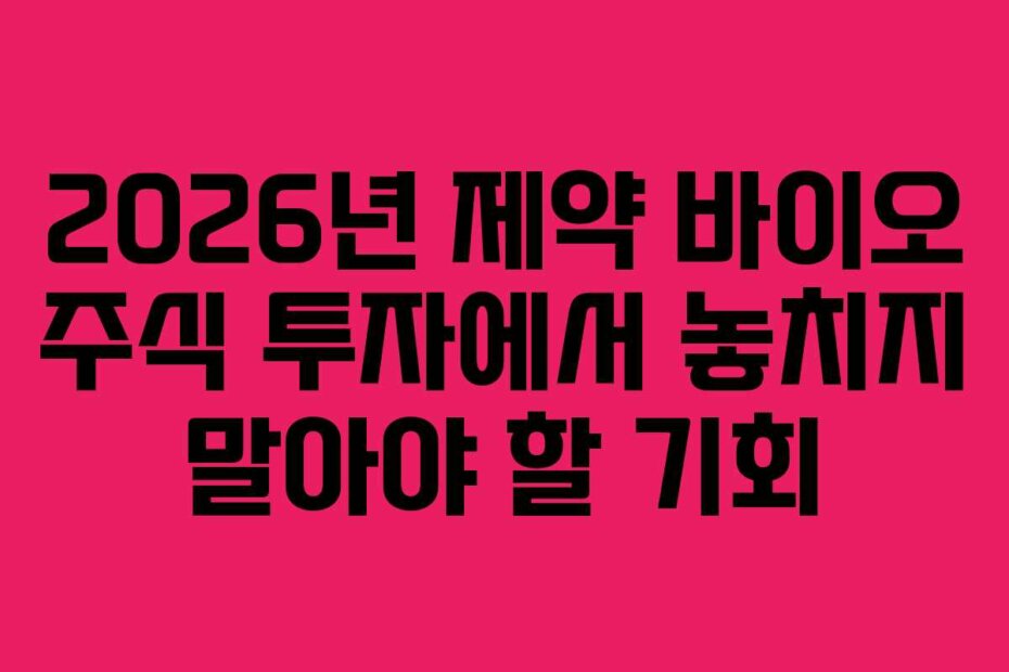 2026년 제약 바이오 주식 투자에서 놓치지 말아야 할 기회