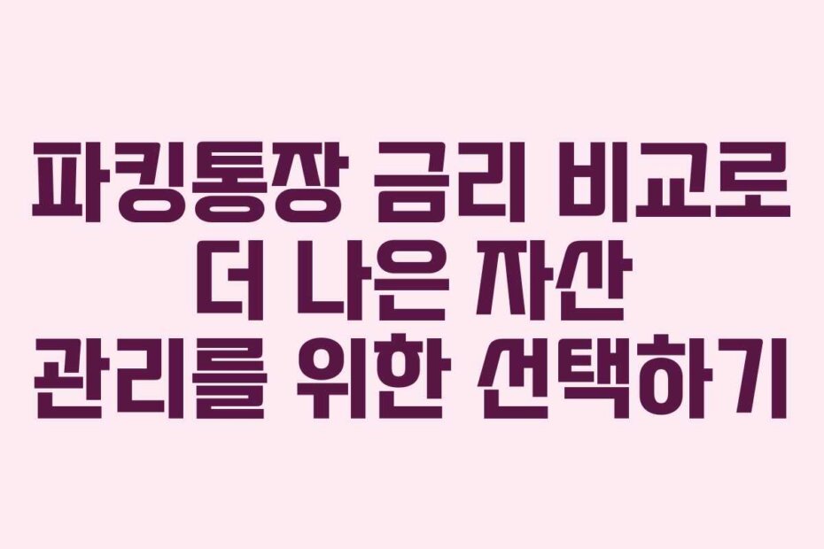 파킹통장 금리 비교로 더 나은 자산 관리를 위한 선택하기
