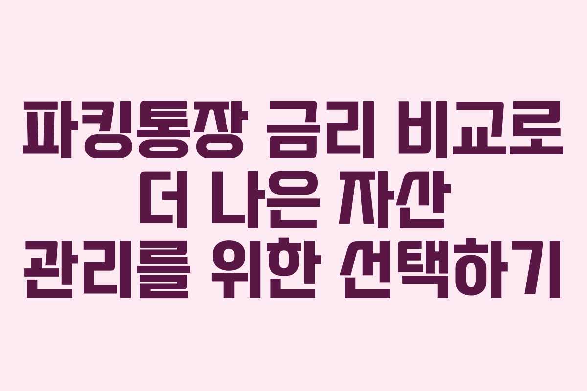 파킹통장 금리 비교로 더 나은 자산 관리를 위한 선택하기