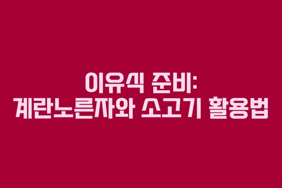 이유식 준비: 계란노른자와 소고기 활용법