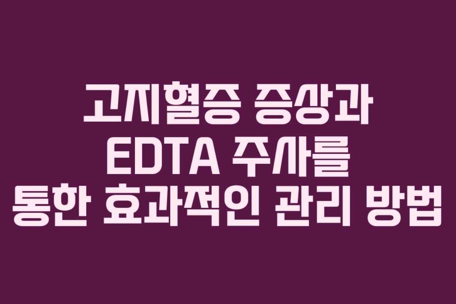고지혈증 증상과 EDTA 주사를 통한 효과적인 관리 방법