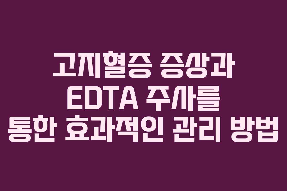 고지혈증 증상과 EDTA 주사를 통한 효과적인 관리 방법