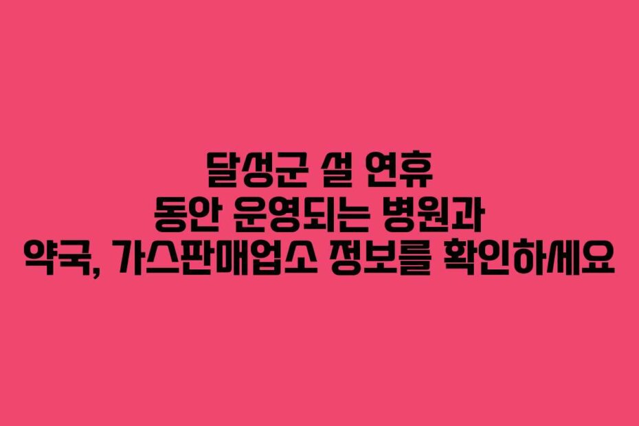 달성군 설 연휴 동안 운영되는 병원과 약국, 가스판매업소 정보를 확인하세요