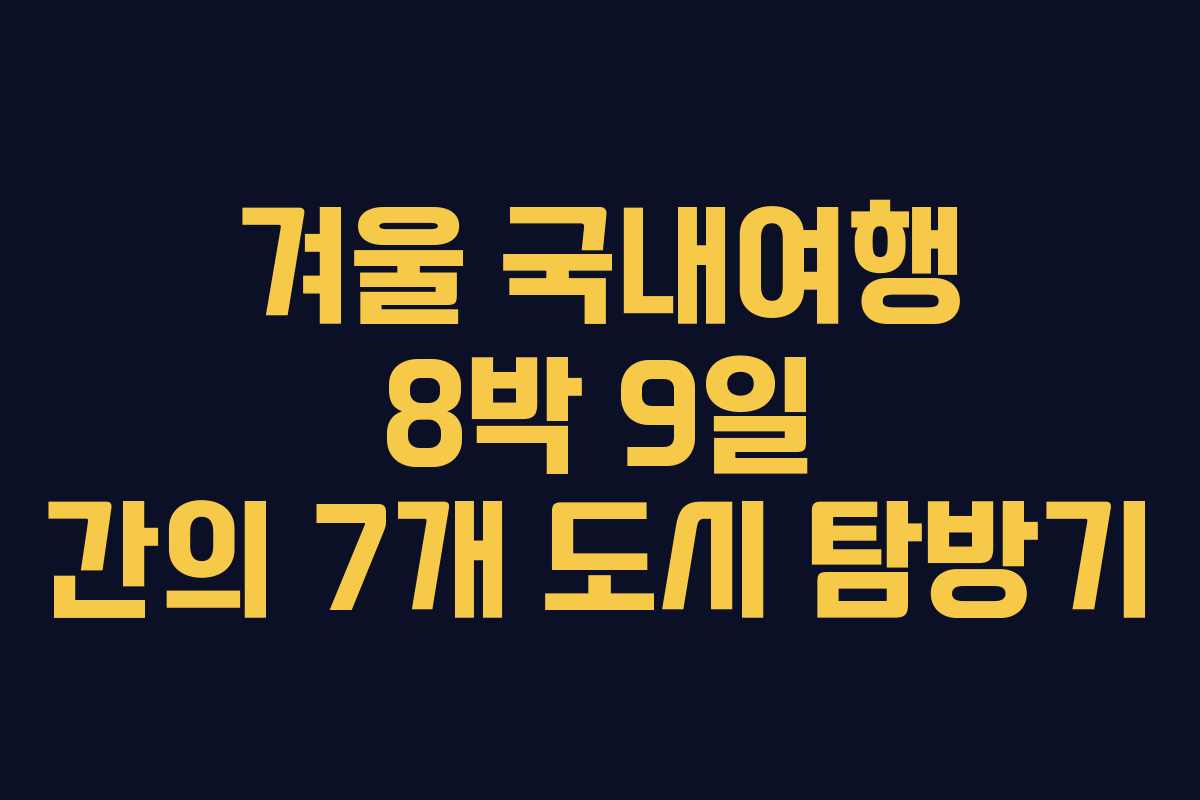 겨울 국내여행 8박 9일 간의 7개 도시 탐방기