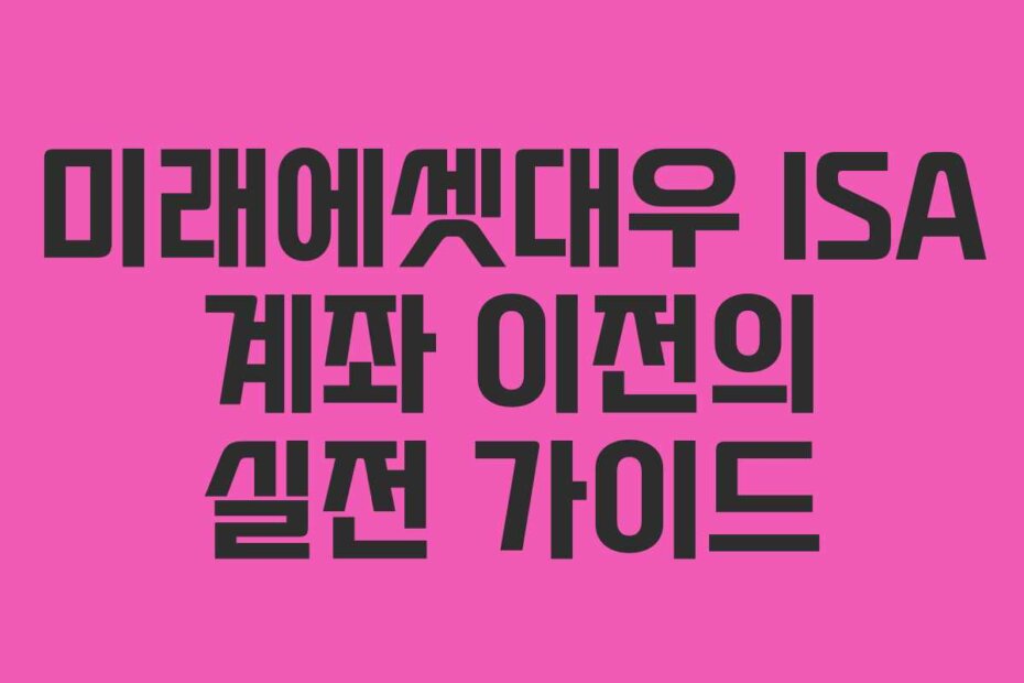 미래에셋대우 ISA 계좌 이전의 실전 가이드