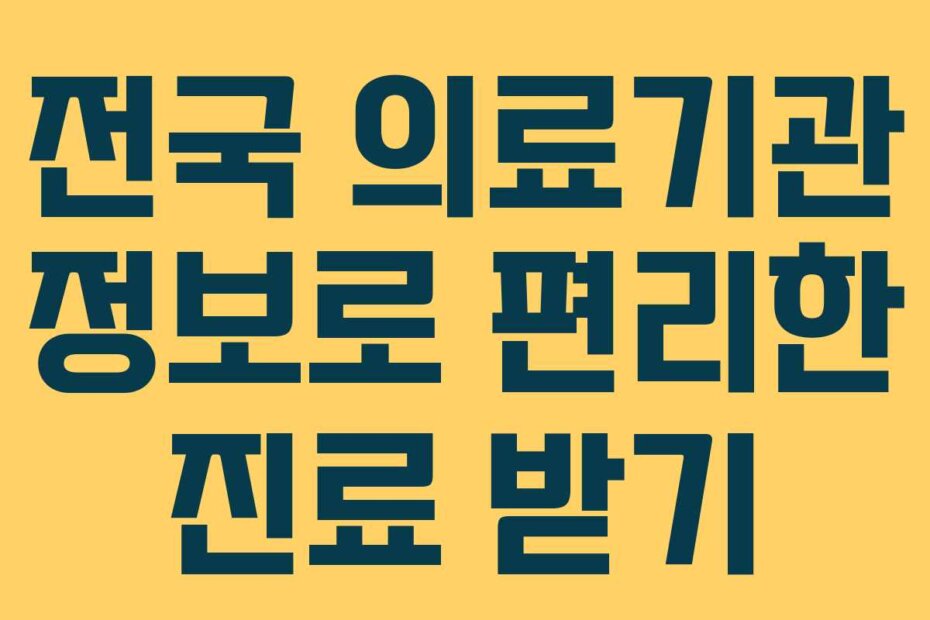 전국 의료기관 정보로 편리한 진료 받기