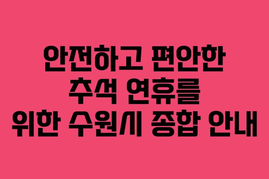 안전하고 편안한 추석 연휴를 위한 수원시 종합 안내