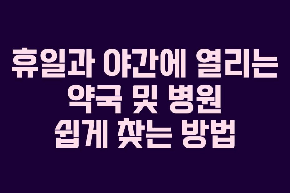 휴일과 야간에 열리는 약국 및 병원 쉽게 찾는 방법