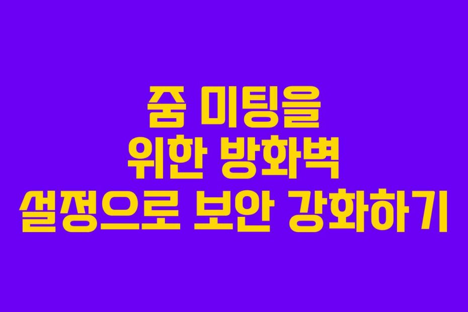 줌 미팅을 위한 방화벽 설정으로 보안 강화하기