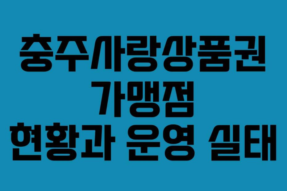 충주사랑상품권 가맹점 현황과 운영 실태