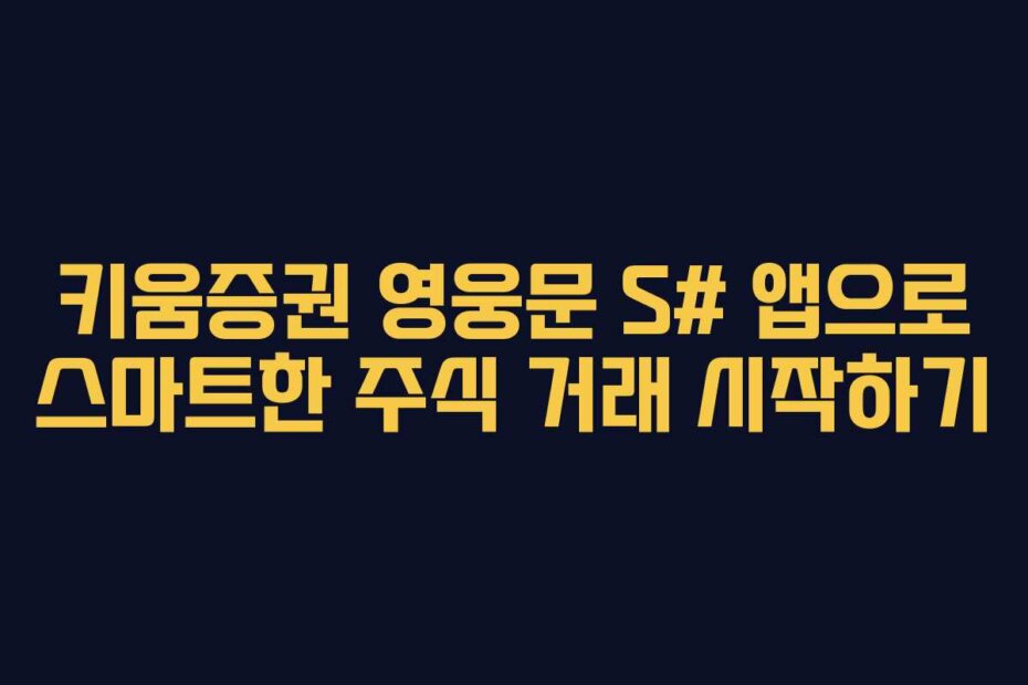 키움증권 영웅문 S# 앱으로 스마트한 주식 거래 시작하기