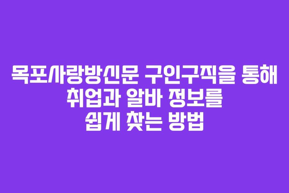목포사랑방신문 구인구직을 통해 취업과 알바 정보를 쉽게 찾는 방법