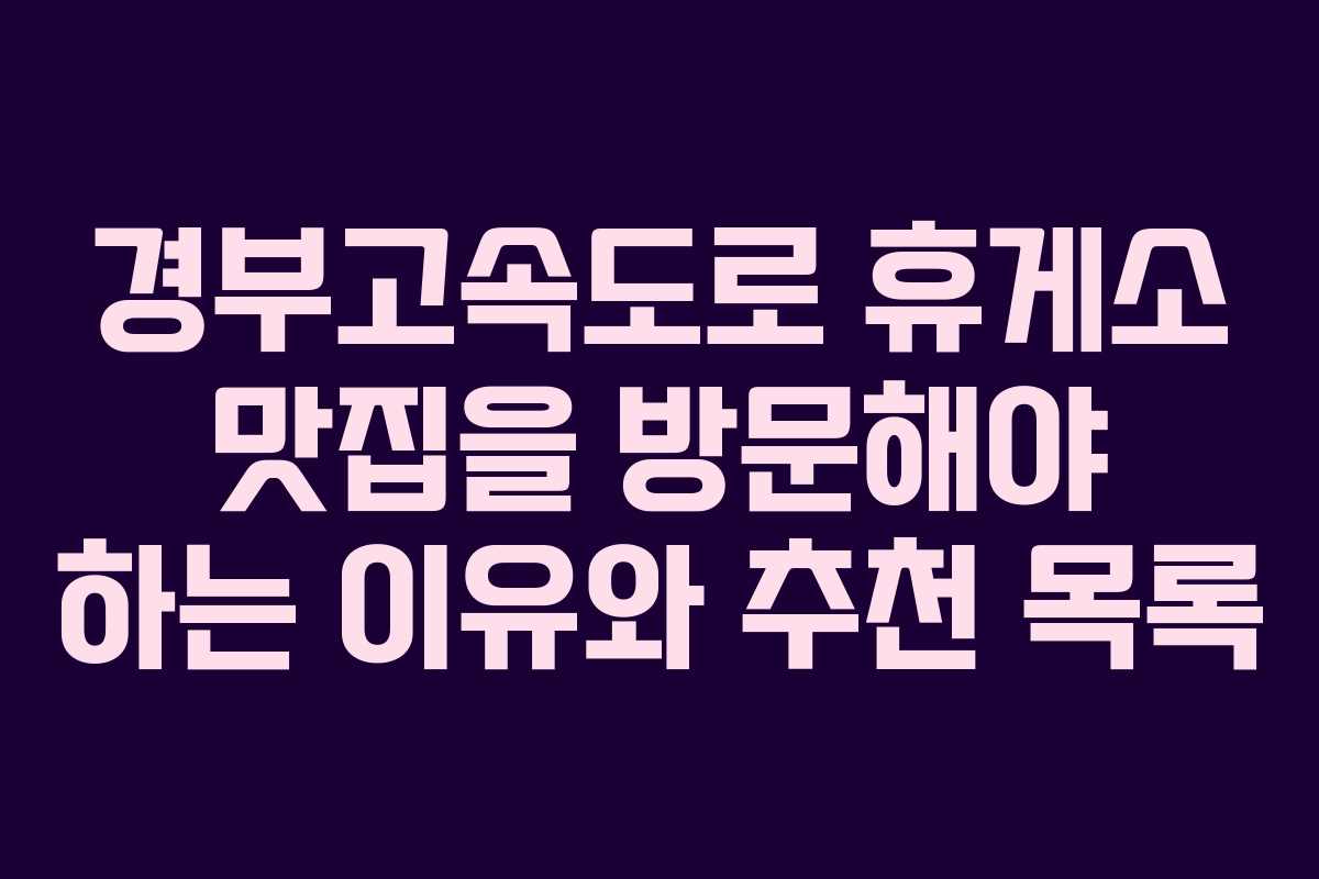 경부고속도로 휴게소 맛집을 방문해야 하는 이유와 추천 목록