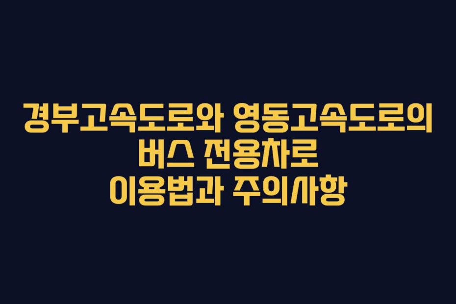 경부고속도로와 영동고속도로의 버스 전용차로 이용법과 주의사항
