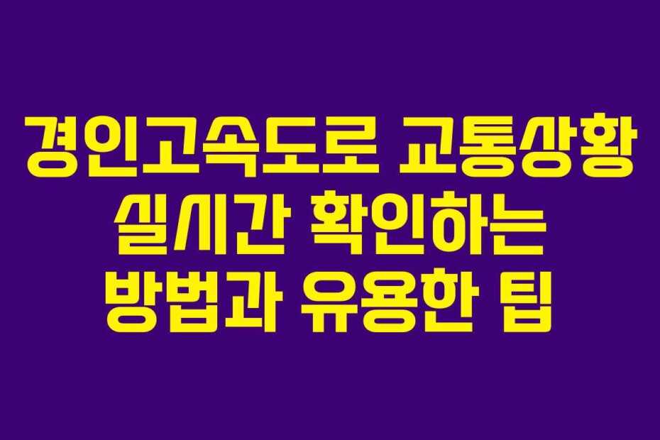 경인고속도로 교통상황 실시간 확인하는 방법과 유용한 팁