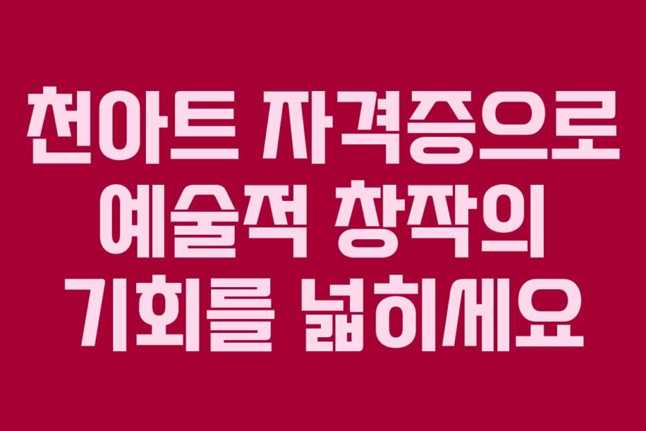 천아트 자격증으로 예술적 창작의 기회를 넓히세요