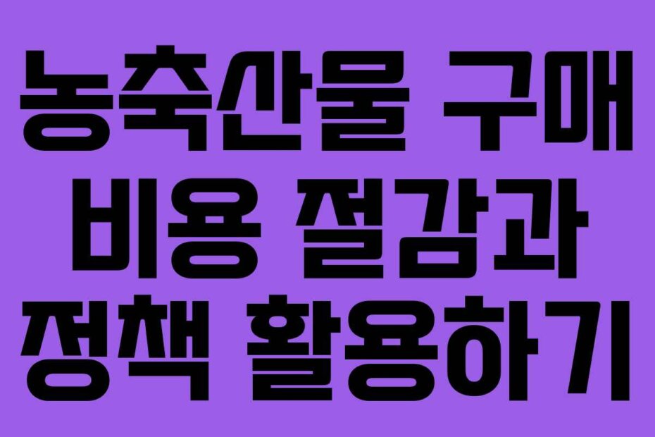 농축산물 구매 비용 절감과 정책 활용하기