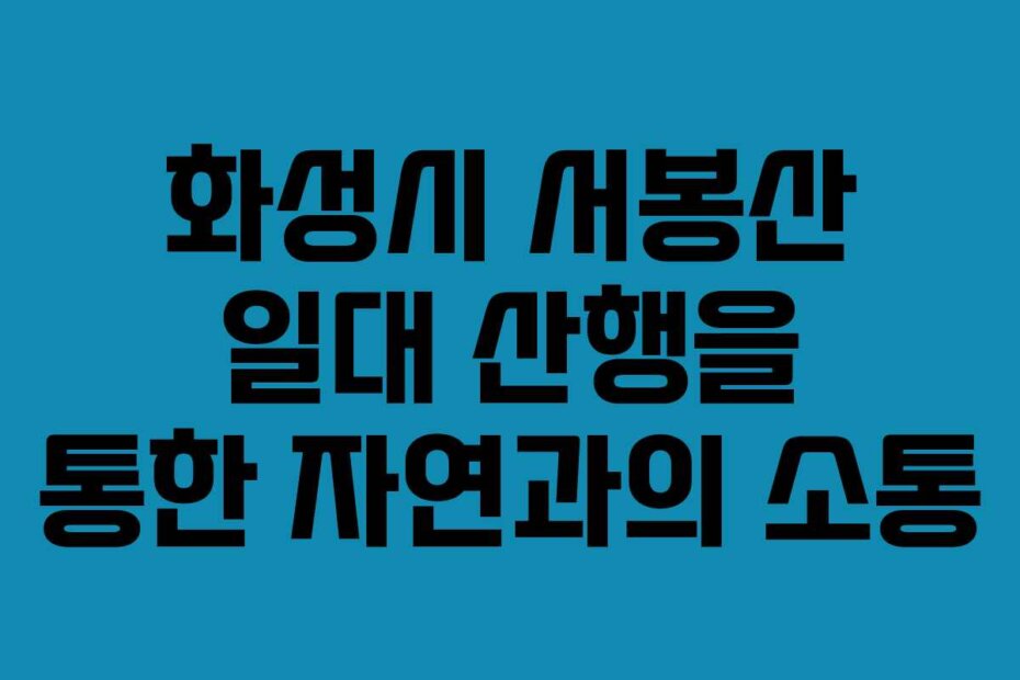 화성시 서봉산 일대 산행을 통한 자연과의 소통