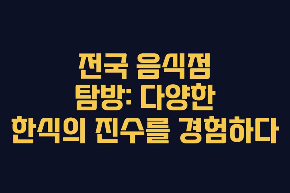 전국 음식점 탐방: 다양한 한식의 진수를 경험하다