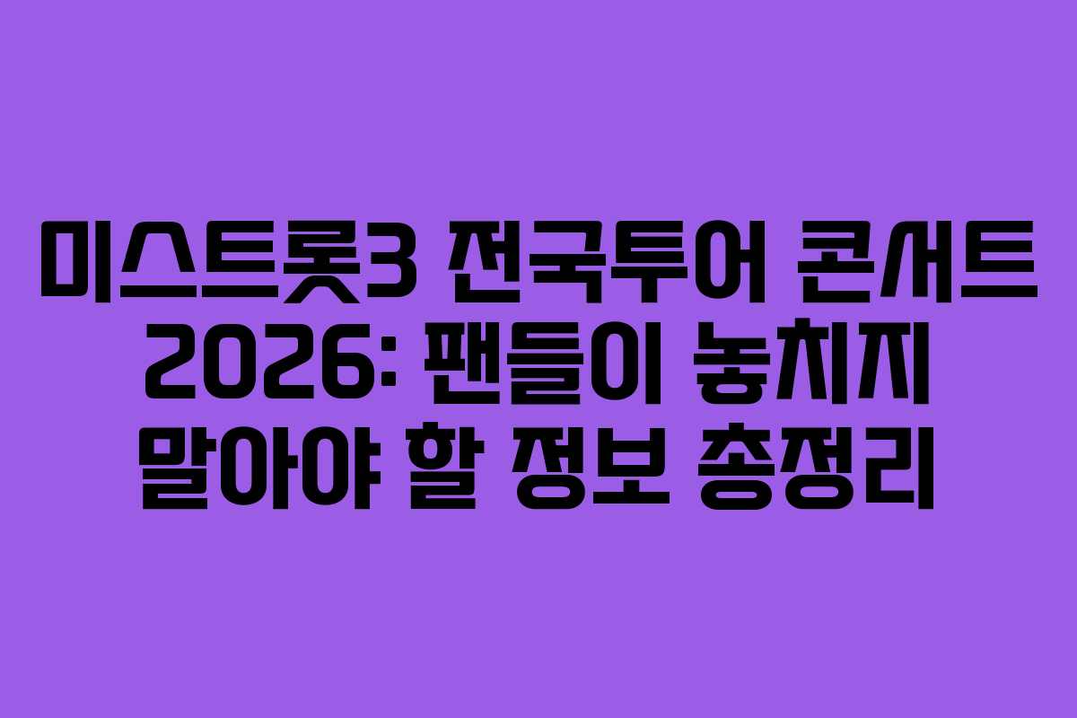 미스트롯3 전국투어 콘서트 2026: 팬들이 놓치지 말아야 할 정보 총정리