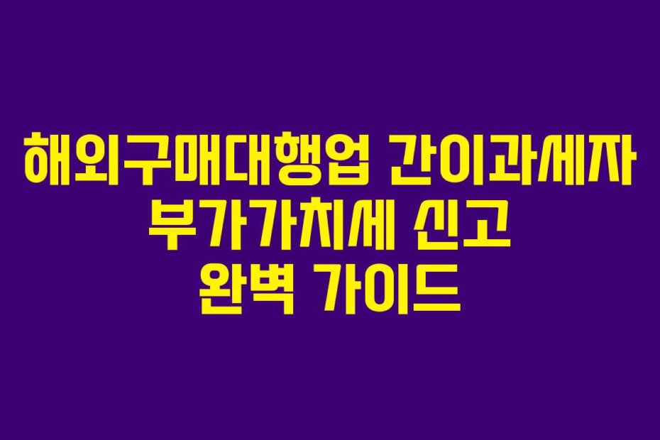 해외구매대행업 간이과세자 부가가치세 신고 완벽 가이드