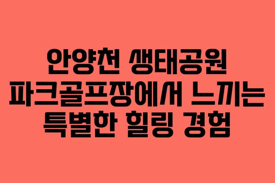 안양천 생태공원 파크골프장에서 느끼는 특별한 힐링 경험