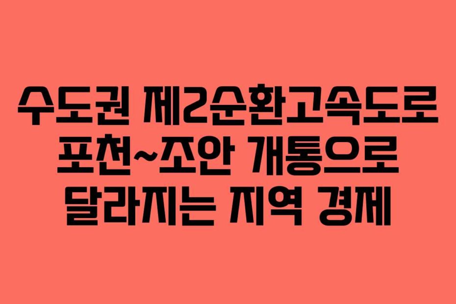 수도권 제2순환고속도로 포천~조안 개통으로 달라지는 지역 경제