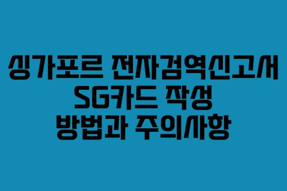 싱가포르 전자검역신고서 SG카드 작성 방법과 주의사항