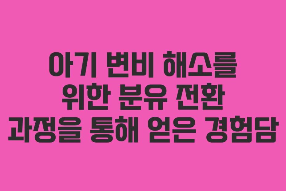 아기 변비 해소를 위한 분유 전환 과정을 통해 얻은 경험담