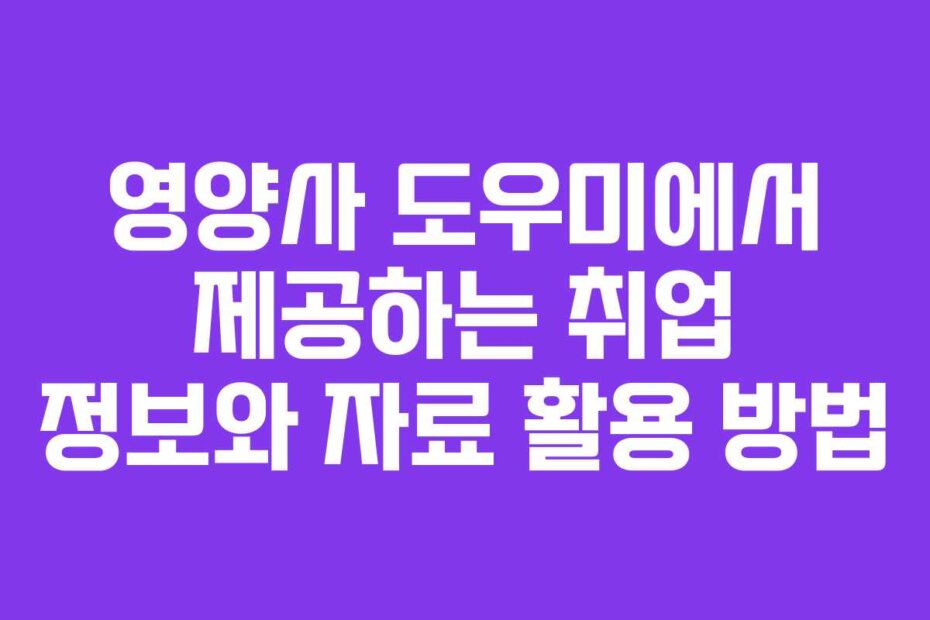 영양사 도우미에서 제공하는 취업 정보와 자료 활용 방법