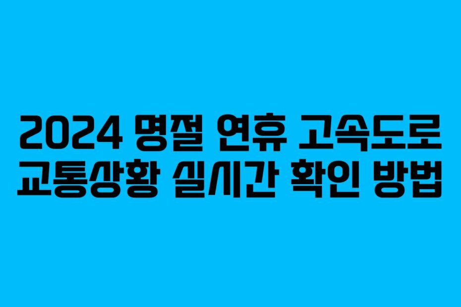 2024 명절 연휴 고속도로 교통상황 실시간 확인 방법