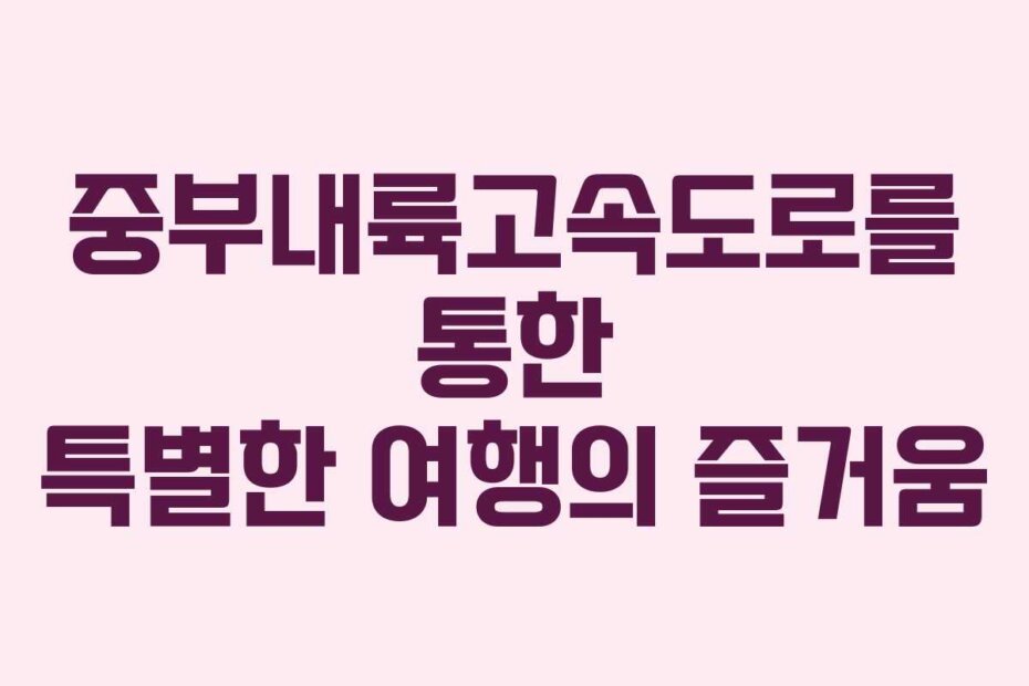 중부내륙고속도로를 통한 특별한 여행의 즐거움