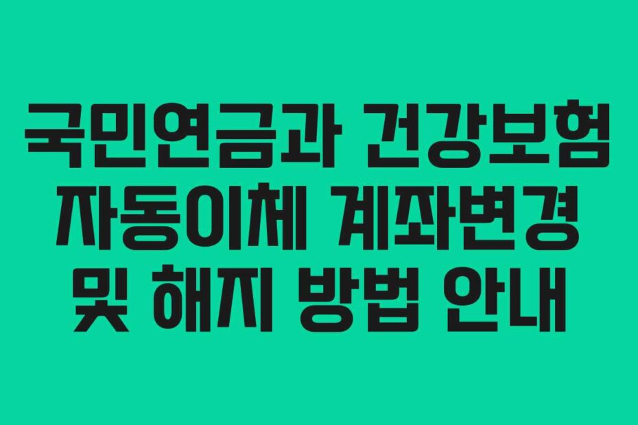 국민연금과 건강보험 자동이체 계좌변경 및 해지 방법 안내
