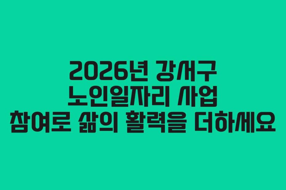 2026년 강서구 노인일자리 사업 참여로 삶의 활력을 더하세요