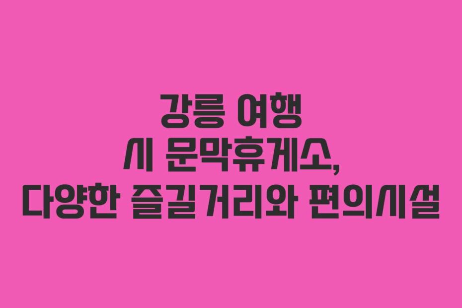 강릉 여행 시 문막휴게소, 다양한 즐길거리와 편의시설