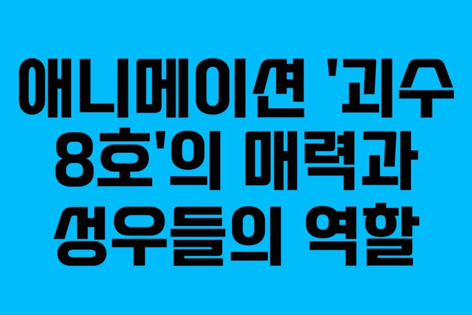 애니메이션 ‘괴수 8호’의 매력과 성우들의 역할