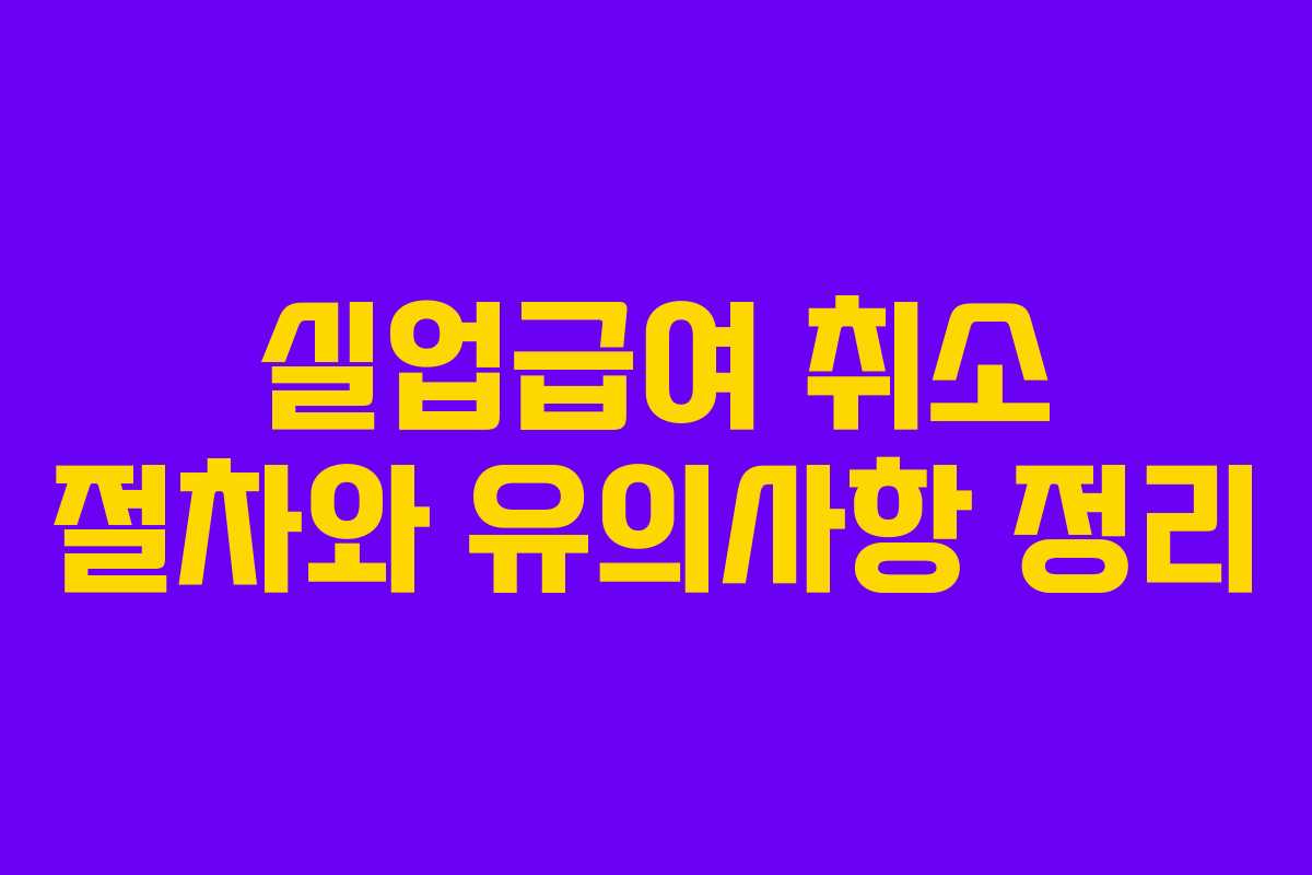 실업급여 취소 절차와 유의사항 정리